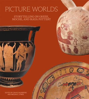 Picture Worlds: Storytelling on Greek, Moche, and Maya Pottery by Saunders, David