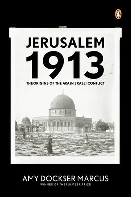 Jerusalem 1913: The Origins of the Arab-Israeli Conflict by Marcus, Amy Dockser