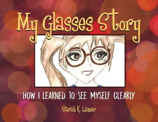 My Glasses Story: How I Learned to See Myself Clearly by Lanier, Sarah K.