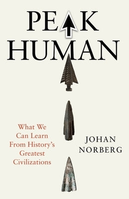 Peak Human: What We Can Learn from History's Greatest Civilizations by Norberg, Johan