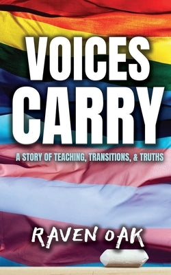 Voices Carry: A Story of Teaching, Transitions, & Truths by Oak, Raven