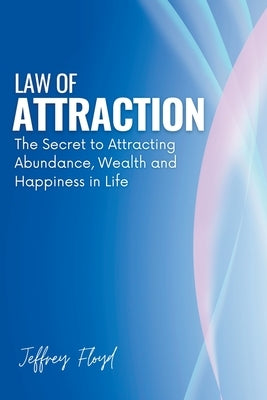 Law of Attraction: The Secret to Attracting Abundance, Wealth and Happiness in Life by Floyd, Jeffrey