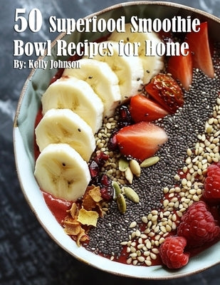 50 Superfood Smoothie Bowl Recipes for Home by Johnson, Kelly