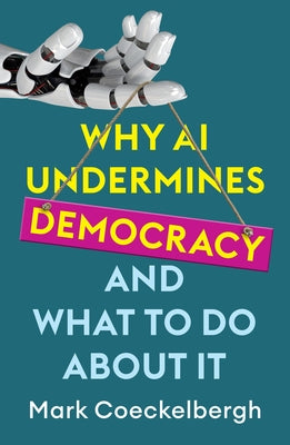 Why AI Undermines Democracy and What to Do about It by Coeckelbergh, Mark