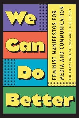 We Can Do Better: Feminist Manifestos for Media and Communication by Steiner, Linda