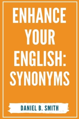 Enhance Your English: Synonyms by Smith, Daniel B.