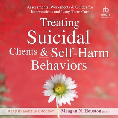 Treating Suicidal Clients & Self-Harm Behaviors: Assessments, Worksheets & Guides for Interventions and Long-Term Care by Sap