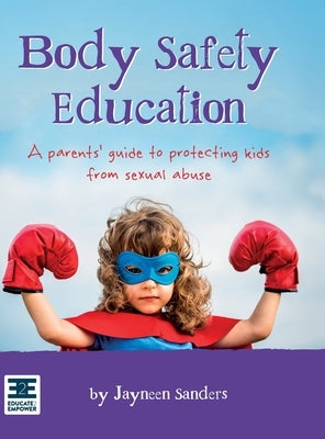 Body Safety Education: A parents' guide to protecting kids from sexual abuse by Sanders, Jayneen