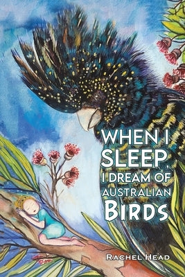 When I Sleep, I Dream of Australian Birds by Head, Rachel