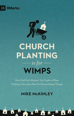 Church Planting Is for Wimps: How God Uses Messed-Up People to Plant Ordinary Churches That Do Extraordinary Things (Redesign) by McKinley, Mike