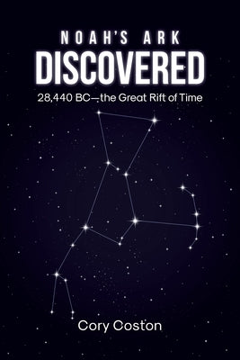 Noah's Ark Discovered: 28,440 BC - the Great Rift of Time by Coston, Cory