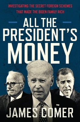 All the President's Money: Investigating the Secret Foreign Schemes That Made the Biden Family Rich by Comer, James