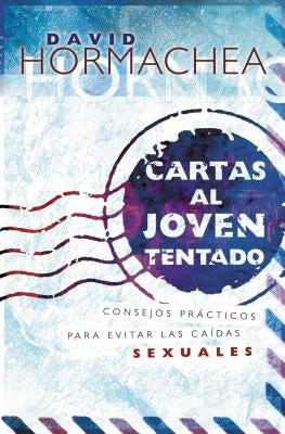 Cartas Al Joven Tentado: Consejos Prácticos Para Evitar Las Caídas Sexuales by Hormachea, David