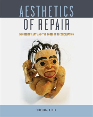 Aesthetics of Repair: Indigenous Art and the Form of Reconciliation by Kisin, Eugenia