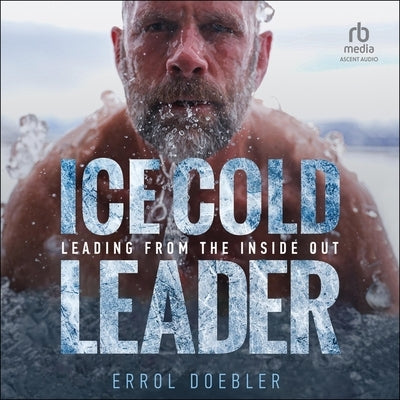 Ice Cold Leader: Leading from the Inside Out by Doebler, Errol