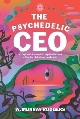 The Psychedelic CEO: An Explorer's Journey into Psychedelics and a New Era of Business Leadership by Raab, Josh