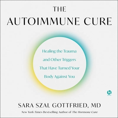 The Autoimmune Cure: Healing the Trauma and Other Triggers That Have Turned Your Body Against You by Gottfried, Sara