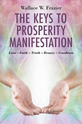 The Keys To Prosperity Manifestation by Frazier, Wallace W.