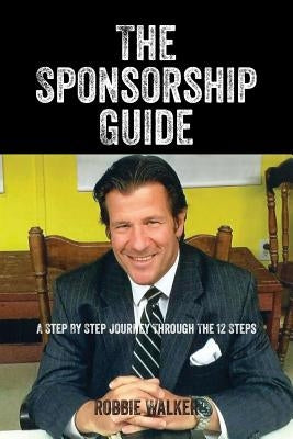 The Sponsorship Guide: A Step By Step Journey Through The 12 Steps by Walker, Robbie
