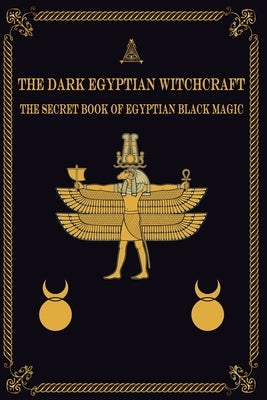 The Dark Egyptian Witchcraft: The Secret Book of Egyptian Black magic by Arts, Magic