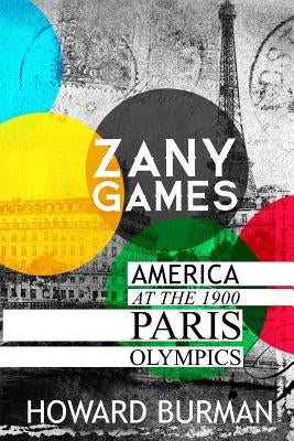 Zany Games: America at the 1900 Paris Olympics by Burman, Howard