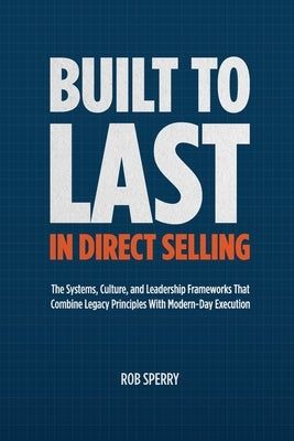 Built to Last in Direct Selling: The Systems, Culture, and Leadership Frameworks That Combine Legacy Principles With Modern-Day Exectution by Sperry, Rob