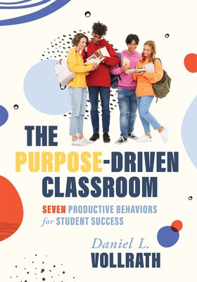 Purpose-Driven Classroom: Seven Productive Behaviors for Student Success (Strategies to Improve Student Behavior and Productivity) by Volrath, Daniel L.