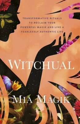 Witchual: Transformative Rituals to Reclaim Your Powerful Magik and Live a Fearlessly Authentic Life by Magik, Mia