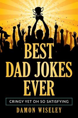 Best Dad Jokes Ever: Cringy, Yet Oh So Satisfying by Wiseley, Damon