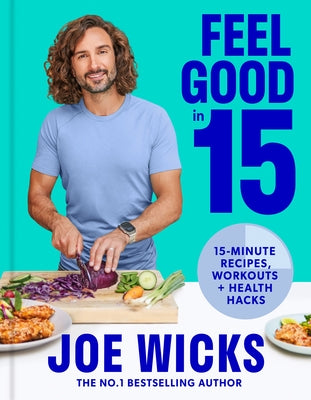 Feel Good in 15: 15-Minute Recipes, Workouts + Health Hacks by Wicks, Joe