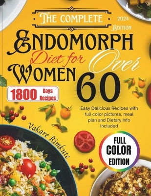 The Complete 2024 Endomorph Diet for Women over 60: Easy Delicious Recipes with full color pictures, meal plan and Dietary Info Included by Rimkute, Vakare
