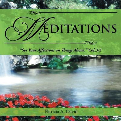 Meditations: Set Your Affections on Things Above. Col.3:2 by David, Patricia a.