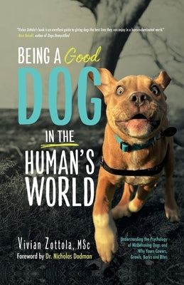 Being A (Good) Dog In The Human's World: Understanding the Psychology of Misbehaving Dogs and Why Yours Cowers, Growls and Bites by Zottola Msc, Vivian