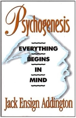 Psychogenesis: Everything Begins in Mind by Addington, Jack Ensign