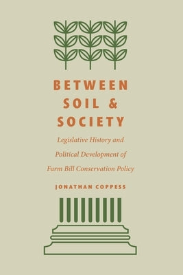 Between Soil and Society: Legislative History and Political Development of Farm Bill Conservation Policy by Coppess, Jonathan