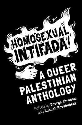 Homosexual Intifada: A Queer Palestinian Anthology by Abraham, George