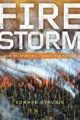 Firestorm: How Wildfire Will Shape Our Future by Struzik, Edward