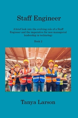 Staff Engineer Book 2: A brief look into the evolving role of a Staff Engineer and the imperative for non-managerial leadership in technology by Larson, Tanya