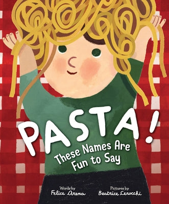 Pasta! These Names Are Fun to Say by Arena, Felice