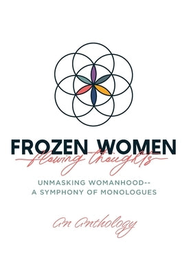 Frozen Women/Flowing Thoughts: Unmasking Womanhood-- A Symphony of Monologues by An Anthology