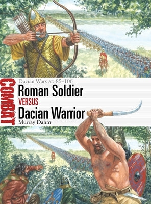 Roman Soldier Vs Dacian Warrior: Dacian Wars AD 85-106 by Dahm, Murray