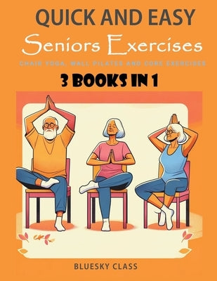 Quick and Easy Seniors Exercises: Chair Yoga, Wall Pilates and Core Exercises - 3 Books In 1 by Class, Bluesky