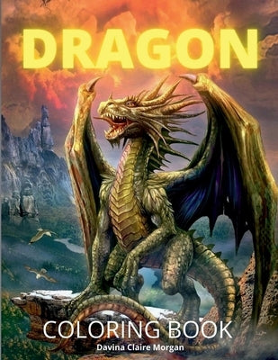 Dragon Coloring Book: New Edition of Mythical Colouring Book for Boys, Girls, Teens and Adults Fantasy for Children Ages 4 5 6 7 8 9 10 Perf by Davina Claire Morgan