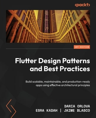 Flutter Design Patterns and Best Practices: Build scalable, maintainable, and production-ready apps using effective architectural principles by Orlova, Daria