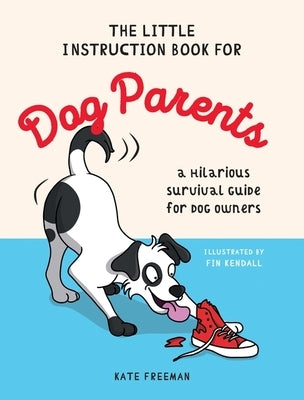 The Little Instruction Book for Dog Parents: A Hilarious Survival Guide for Dog Owners by Freeman, Kate