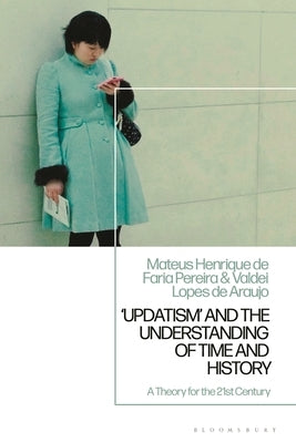 'Updatism' and the Understanding of Time and History: A Theory for the 21st Century by Pereira, Mateus Henrique de Faria