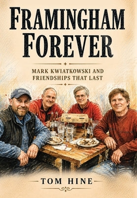 Framingham Forever: Mark Kwiatkowski and Friendships That Last by Hine, Tom