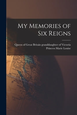 My Memories of Six Reigns by Marie Louise, Princess Granddaughter