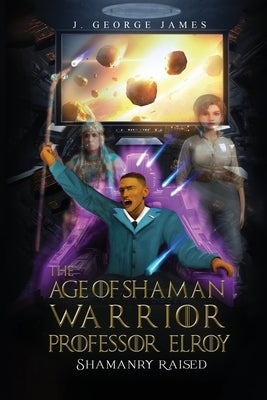 The Age of Shaman Warrior Professor Elroy by James, J. George