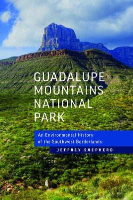 Guadalupe Mountains National Park: An Environmental History of the Southwest Borderlands by Shepherd, Jeffrey P.